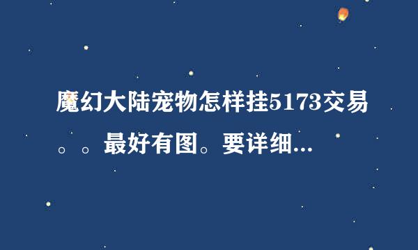 魔幻大陆宠物怎样挂5173交易。。最好有图。要详细过程。不太会用