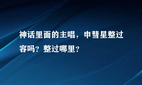 神话里面的主唱，申彗星整过容吗？整过哪里？