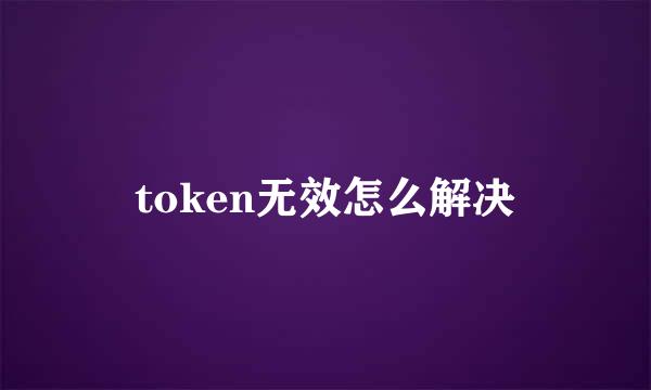 token无效怎么解决