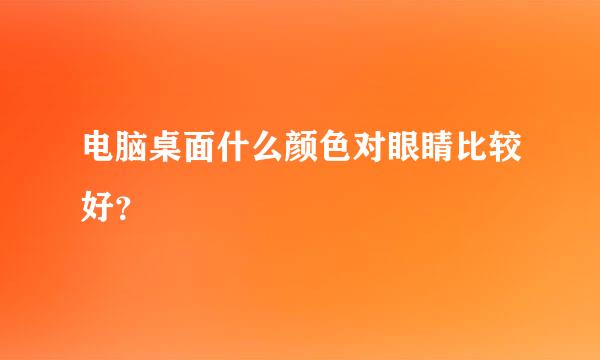 电脑桌面什么颜色对眼睛比较好？