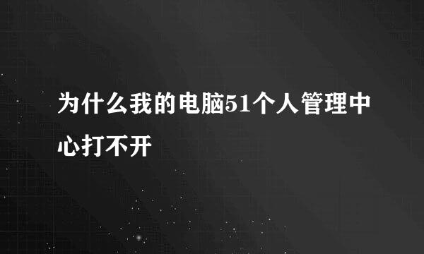 为什么我的电脑51个人管理中心打不开