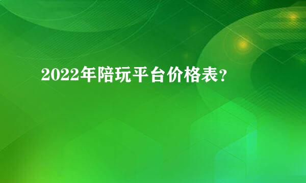 2022年陪玩平台价格表？