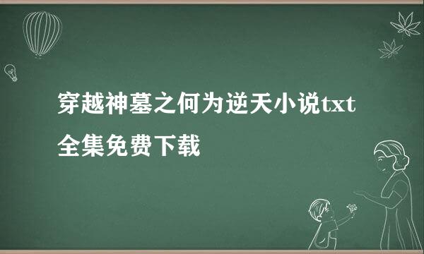 穿越神墓之何为逆天小说txt全集免费下载