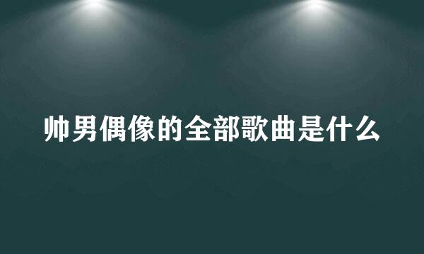 帅男偶像的全部歌曲是什么