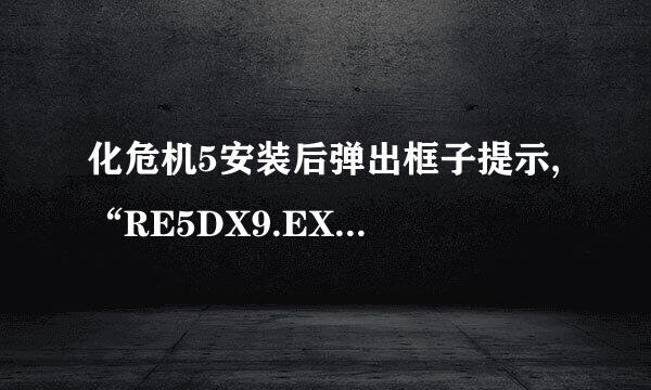 化危机5安装后弹出框子提示, “RE5DX9.EXE-致命的应用程序退出”