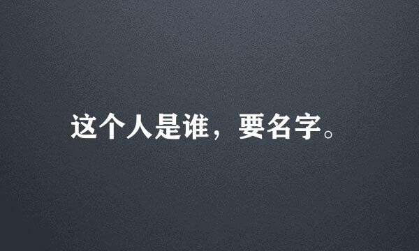 这个人是谁，要名字。