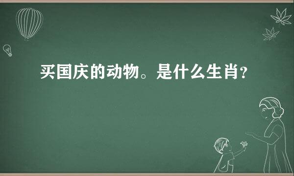 买国庆的动物。是什么生肖？