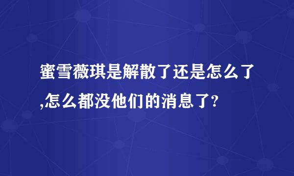 蜜雪薇琪是解散了还是怎么了,怎么都没他们的消息了?