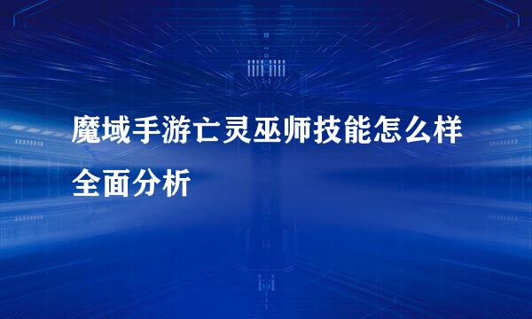 魔域手游亡灵巫师技能怎么样全面分析