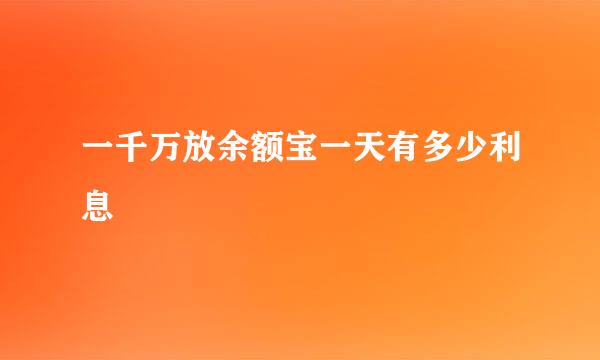 一千万放余额宝一天有多少利息