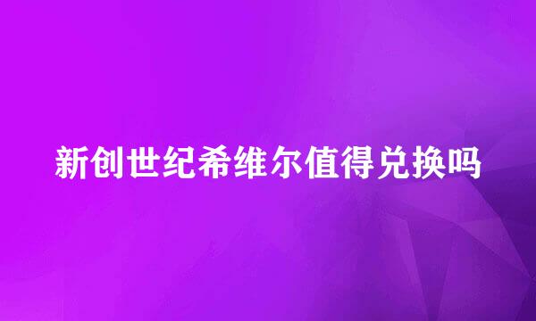 新创世纪希维尔值得兑换吗