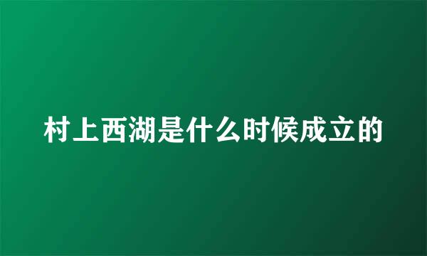 村上西湖是什么时候成立的