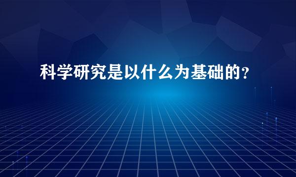 科学研究是以什么为基础的？