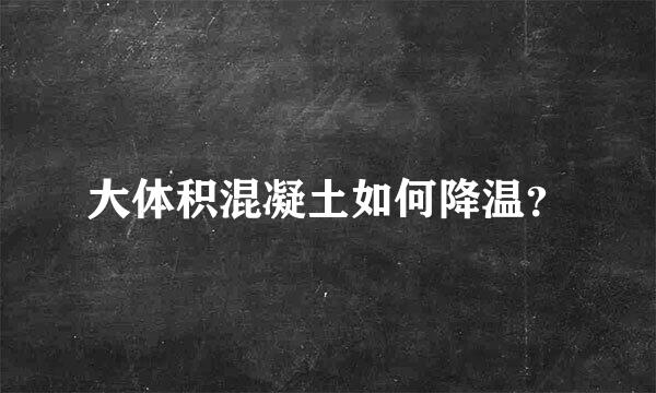 大体积混凝土如何降温？