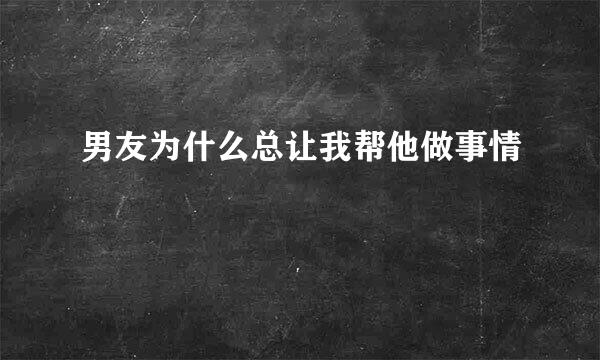 男友为什么总让我帮他做事情