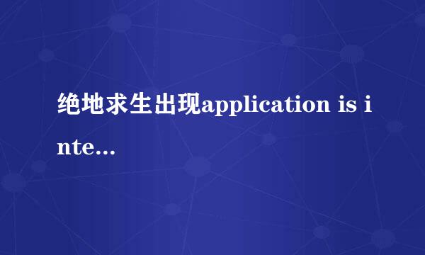 绝地求生出现application is interrupted by external 是什么情