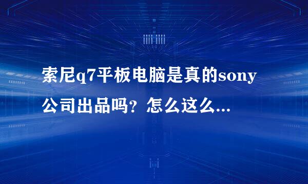 索尼q7平板电脑是真的sony公司出品吗？怎么这么便宜才600？是山寨吗？而且在太平洋网中关村网搜不到资料！