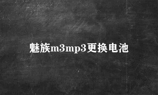 魅族m3mp3更换电池