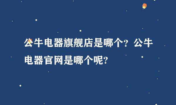 公牛电器旗舰店是哪个？公牛电器官网是哪个呢?