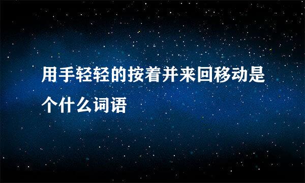 用手轻轻的按着并来回移动是个什么词语