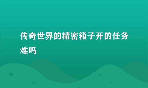 传奇世界的精密箱子开的任务难吗