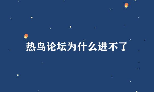 热鸟论坛为什么进不了