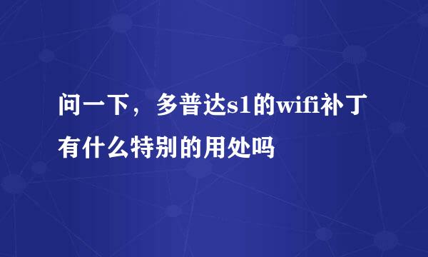 问一下，多普达s1的wifi补丁有什么特别的用处吗