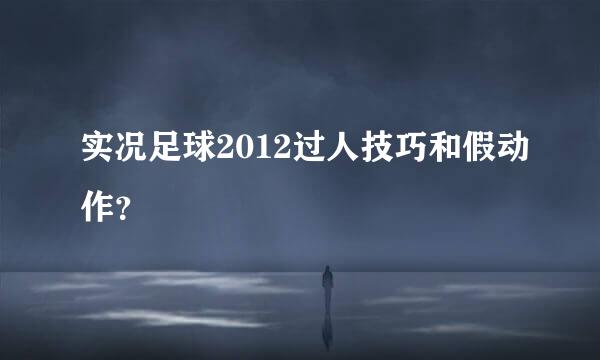 实况足球2012过人技巧和假动作？