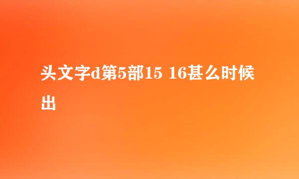 头文字d第5部15 16甚么时候出