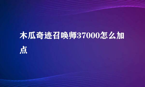 木瓜奇迹召唤师37000怎么加点