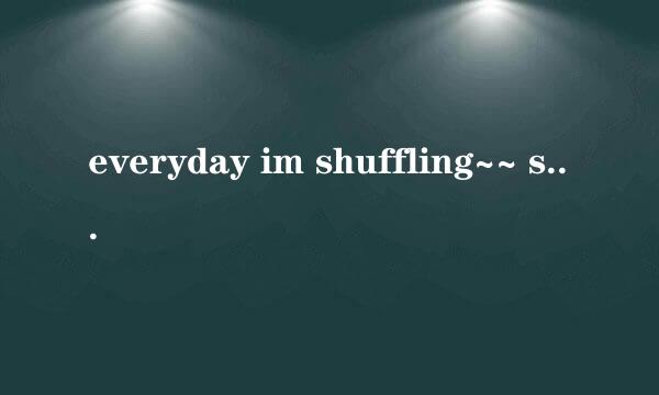 everyday im shuffling~~ shuffle shuffle..!!什么意思