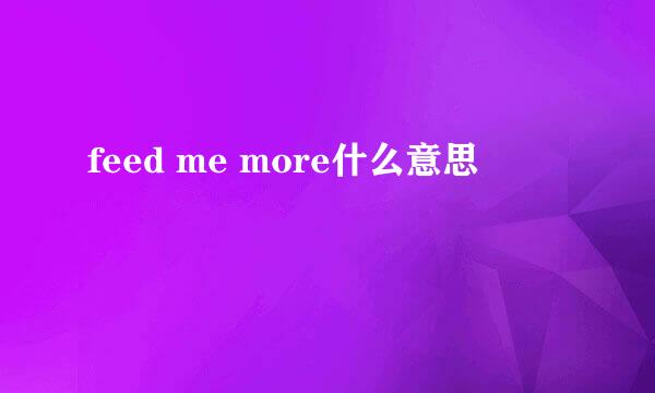 feed me more什么意思