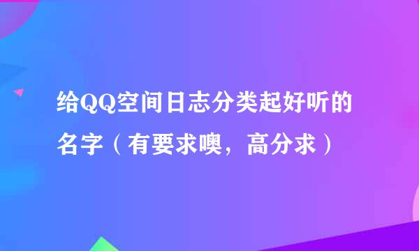 给QQ空间日志分类起好听的名字（有要求噢，高分求）