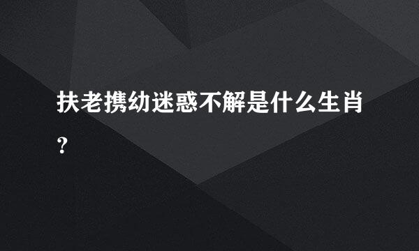 扶老携幼迷惑不解是什么生肖？