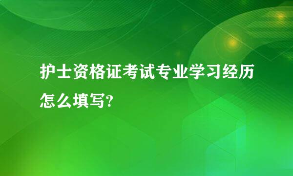 护士资格证考试专业学习经历怎么填写?