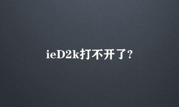 ieD2k打不开了?