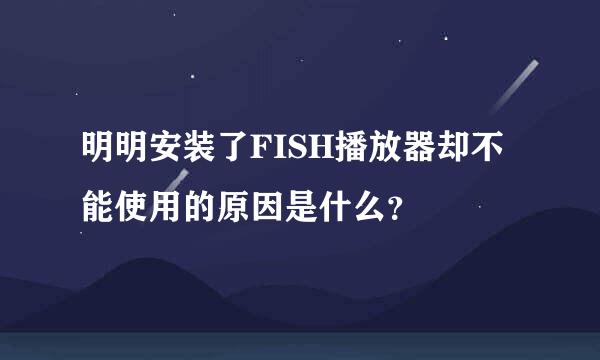 明明安装了FISH播放器却不能使用的原因是什么？