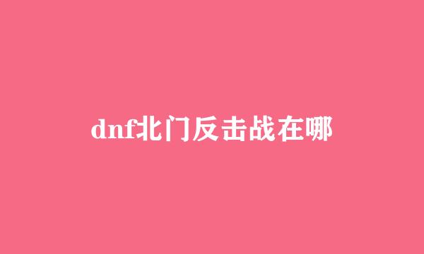 dnf北门反击战在哪