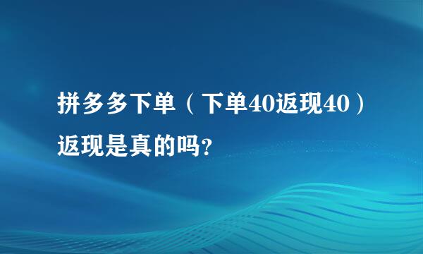 拼多多下单（下单40返现40）返现是真的吗？