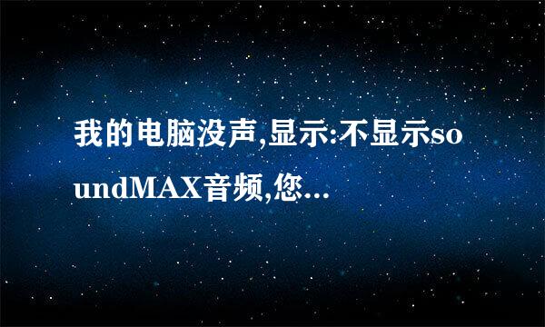 我的电脑没声,显示:不显示soundMAX音频,您无法使用soundMAX 控制面板本人菜鸟请详细说明解决