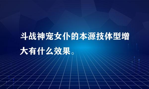 斗战神宠女仆的本源技体型增大有什么效果。