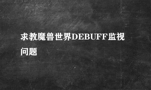 求教魔兽世界DEBUFF监视问题