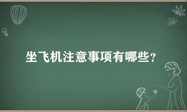 坐飞机注意事项有哪些？