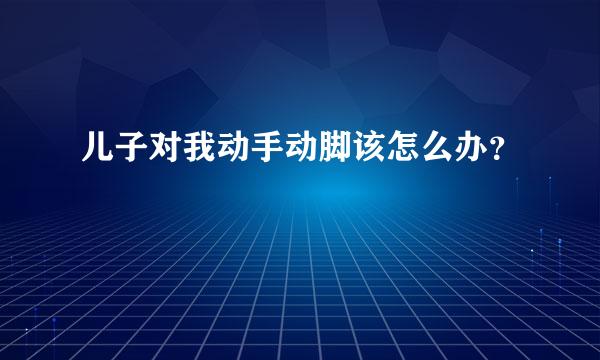 儿子对我动手动脚该怎么办？