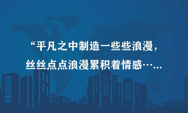 “平凡之中制造一些些浪漫，丝丝点点浪漫累积着情感…”，这首歌歌名是什么？