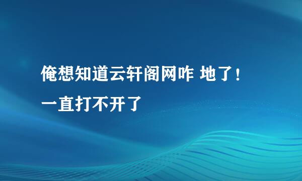 俺想知道云轩阁网咋 地了！一直打不开了