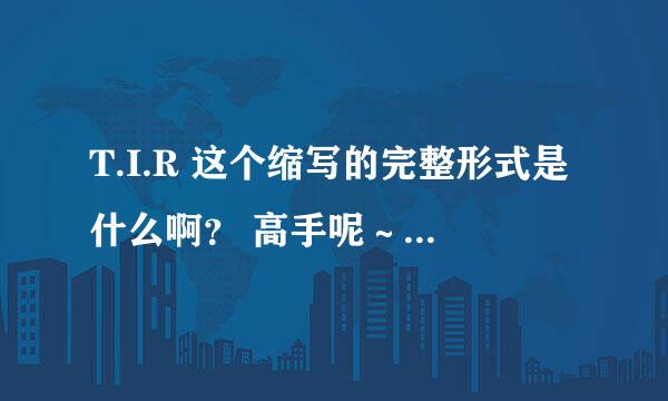 T.I.R 这个缩写的完整形式是什么啊？ 高手呢～急！～～～～