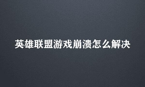 英雄联盟游戏崩溃怎么解决