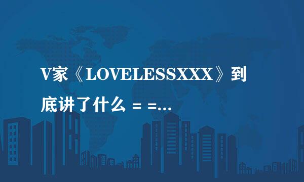 V家《LOVELESSXXX》到底讲了什么 = = 看了几遍都不懂