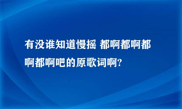 有没谁知道慢摇 都啊都啊都啊都啊吧的原歌词啊?